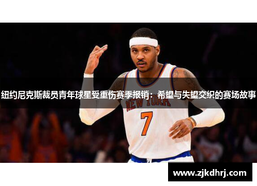 纽约尼克斯裁员青年球星受重伤赛季报销：希望与失望交织的赛场故事