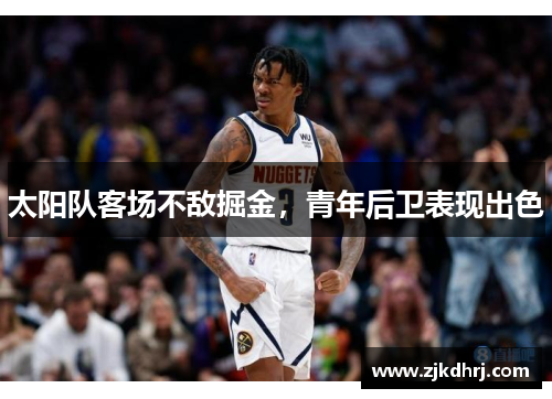 太阳队客场不敌掘金，青年后卫表现出色