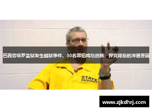 巴西劳塔罗监狱发生越狱事件，30名罪犯成功逃脱：探究背后的深层原因