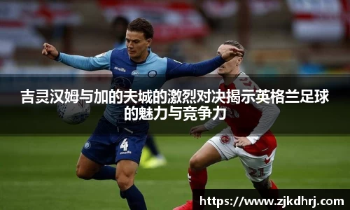 吉灵汉姆与加的夫城的激烈对决揭示英格兰足球的魅力与竞争力